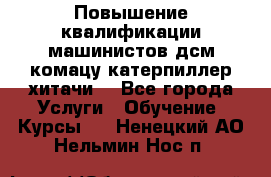 Повышение квалификации машинистов дсм комацу,катерпиллер,хитачи. - Все города Услуги » Обучение. Курсы   . Ненецкий АО,Нельмин Нос п.